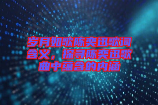 歲月如歌陳奕迅歌詞含義，探尋陳奕迅歌曲中蘊(yùn)含的內(nèi)涵