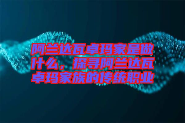 阿蘭達瓦卓瑪家是做什么，探尋阿蘭達瓦卓瑪家族的傳統(tǒng)職業(yè)