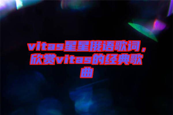 vitas星星俄語歌詞，欣賞vitas的經(jīng)典歌曲