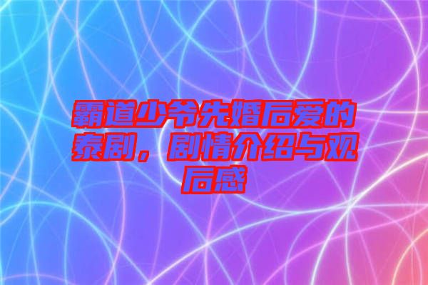 霸道少爺先婚后愛的泰劇，劇情介紹與觀后感
