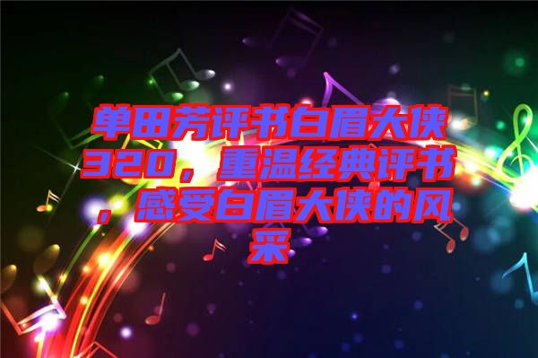 單田芳評(píng)書(shū)白眉大俠320，重溫經(jīng)典評(píng)書(shū)，感受白眉大俠的風(fēng)采