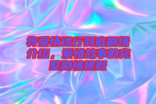 將愛情進行到底劇情介紹，愛情故事的完整劇情梗概
