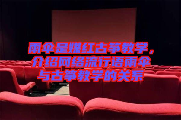 雨傘是媒紅古箏教學(xué)，介紹網(wǎng)絡(luò)流行語(yǔ)雨傘與古箏教學(xué)的關(guān)系