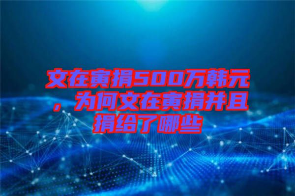 文在寅捐500萬韓元，為何文在寅捐并且捐給了哪些