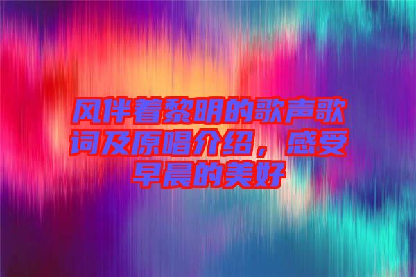風(fēng)伴著黎明的歌聲歌詞及原唱介紹，感受早晨的美好