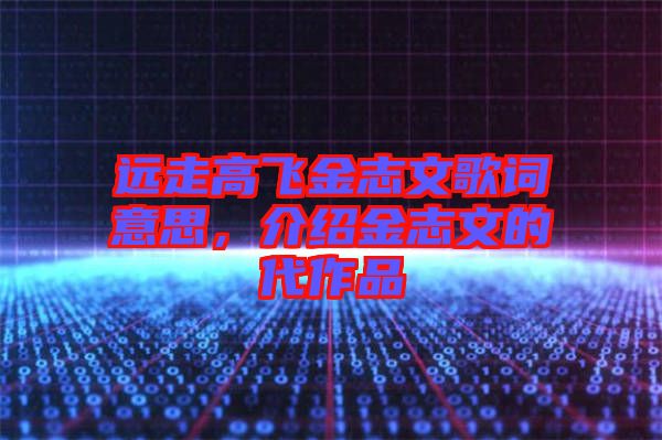 遠(yuǎn)走高飛金志文歌詞意思，介紹金志文的代作品