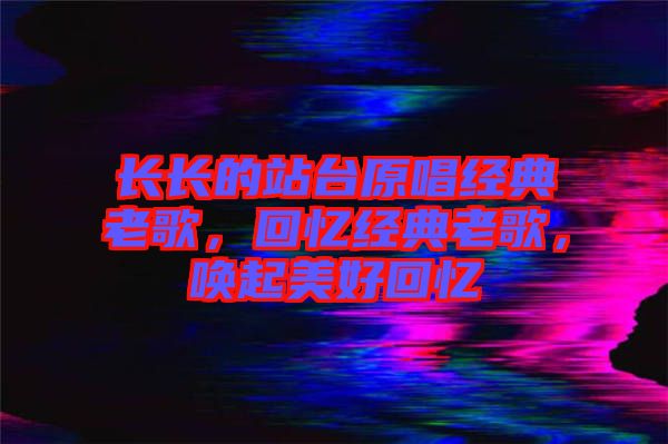 長長的站臺原唱經(jīng)典老歌，回憶經(jīng)典老歌，喚起美好回憶