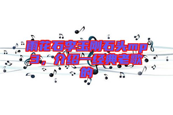 雨花石李玉剛石頭mp3，介紹一經(jīng)典老歌的