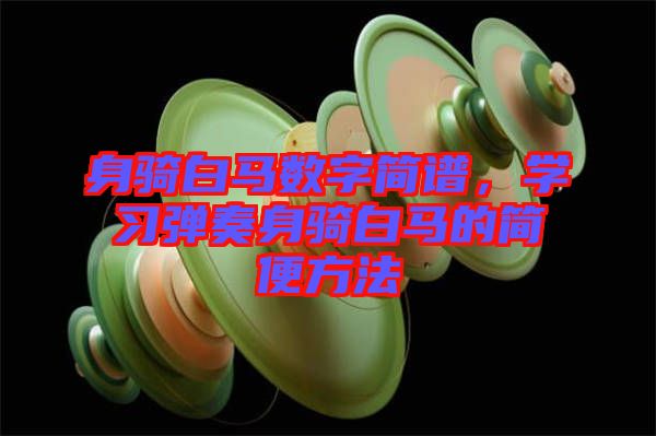 身騎白馬數(shù)字簡(jiǎn)譜，學(xué)習(xí)彈奏身騎白馬的簡(jiǎn)便方法