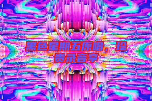黑色星期五原唱，珍貴錄音享