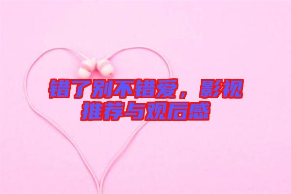 錯(cuò)了別不錯(cuò)愛，影視推薦與觀后感