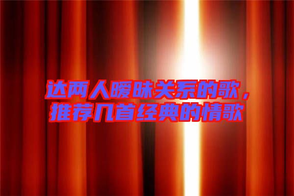 達兩人曖昧關(guān)系的歌，推薦幾首經(jīng)典的情歌