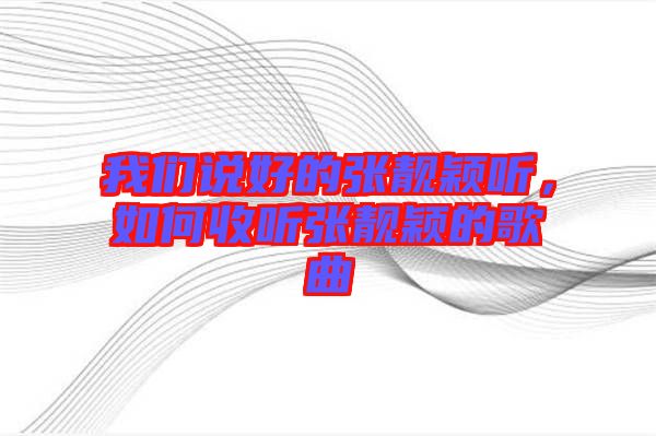 我們說好的張靚穎聽，如何收聽張靚穎的歌曲