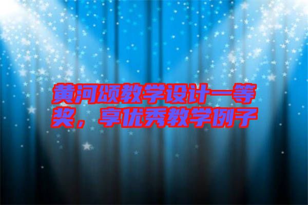 黃河頌教學設計一等獎，享優(yōu)秀教學例子
