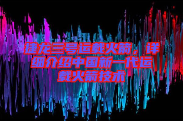 捷龍三號(hào)運(yùn)載火箭，詳細(xì)介紹中國(guó)新一代運(yùn)載火箭技術(shù)