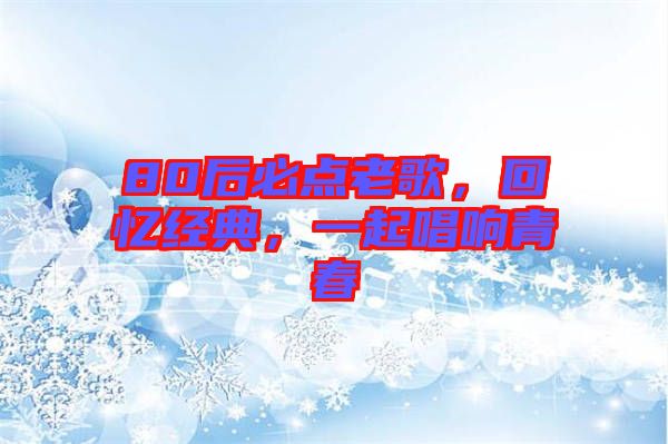 80后必點(diǎn)老歌，回憶經(jīng)典，一起唱響青春