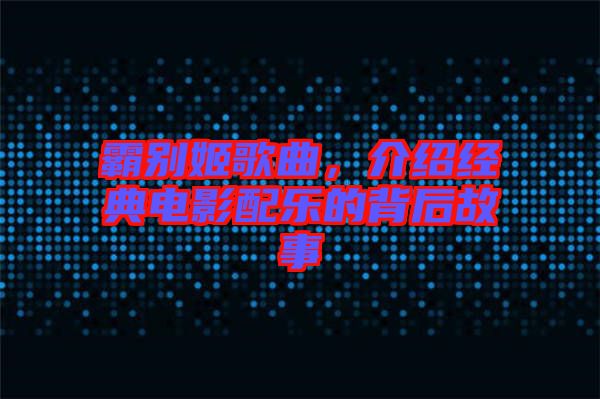 霸別姬歌曲，介紹經(jīng)典電影配樂的背后故事