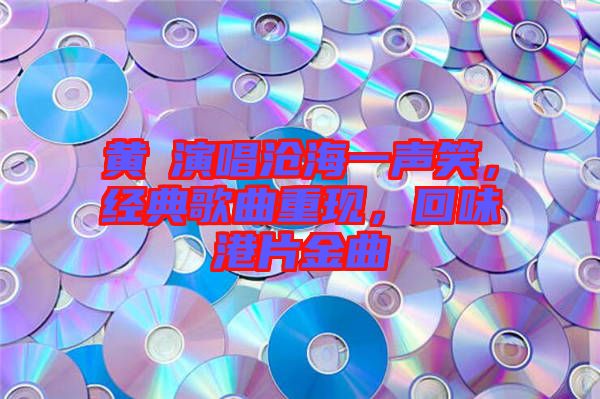 黃霑演唱滄海一聲笑，經(jīng)典歌曲重現(xiàn)，回味港片金曲