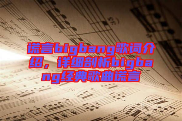 謊言bigbang歌詞介紹，詳細剖析bigbang經(jīng)典歌曲謊言
