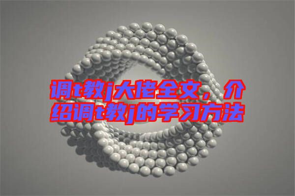 調(diào)t教j大佬全文，介紹調(diào)t教j的學習方法