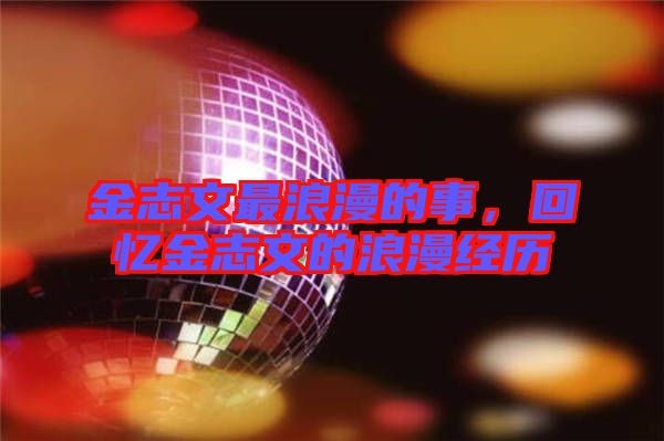 金志文最浪漫的事，回憶金志文的浪漫經(jīng)歷