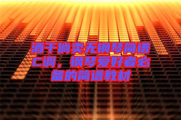 酒干倘賣(mài)無(wú)鋼琴簡(jiǎn)譜C調(diào)，鋼琴愛(ài)好者必備的簡(jiǎn)譜教材