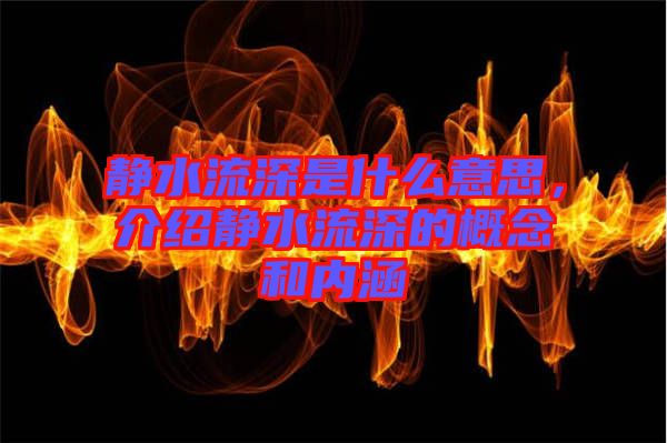 靜水流深是什么意思，介紹靜水流深的概念和內(nèi)涵