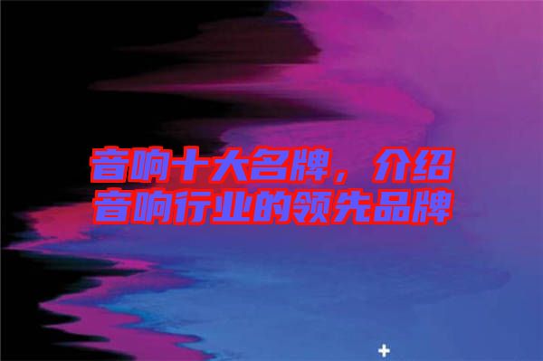音響十大名牌，介紹音響行業(yè)的領先品牌
