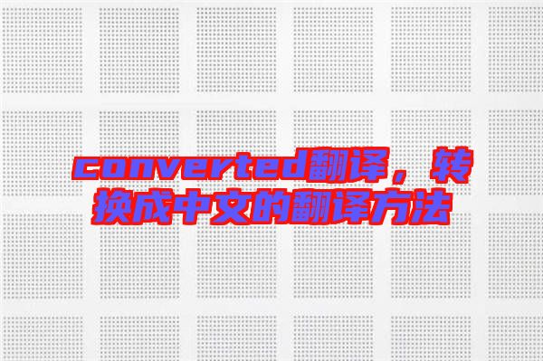converted翻譯，轉(zhuǎn)換成中文的翻譯方法