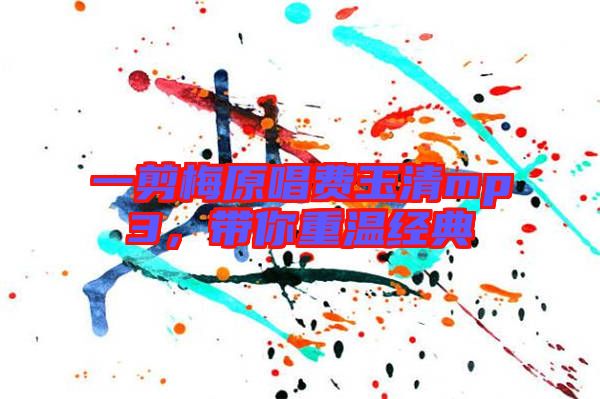 一剪梅原唱費(fèi)玉清mp3，帶你重溫經(jīng)典