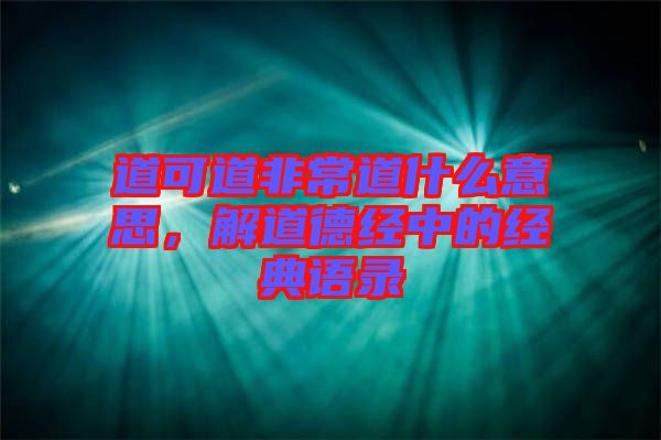 道可道非常道什么意思，解道德經(jīng)中的經(jīng)典語錄