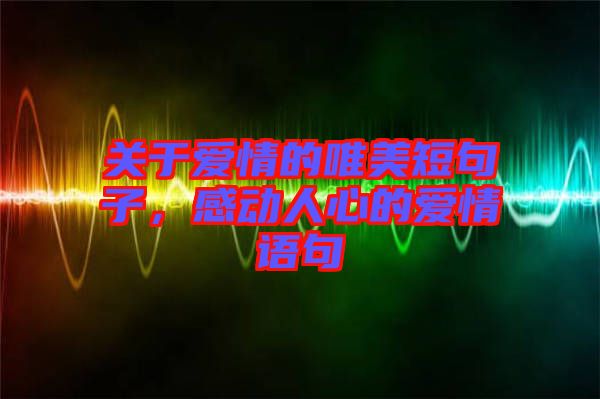 關于愛情的唯美短句子，感動人心的愛情語句