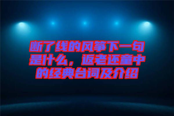斷了線的風箏下一句是什么，返老還童中的經典臺詞及介紹