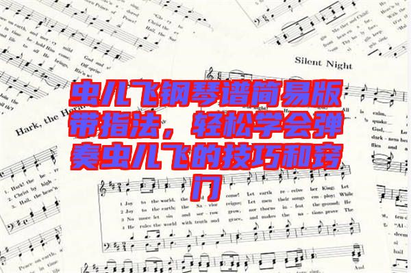 蟲(chóng)兒飛鋼琴譜簡(jiǎn)易版帶指法，輕松學(xué)會(huì)彈奏蟲(chóng)兒飛的技巧和竅門