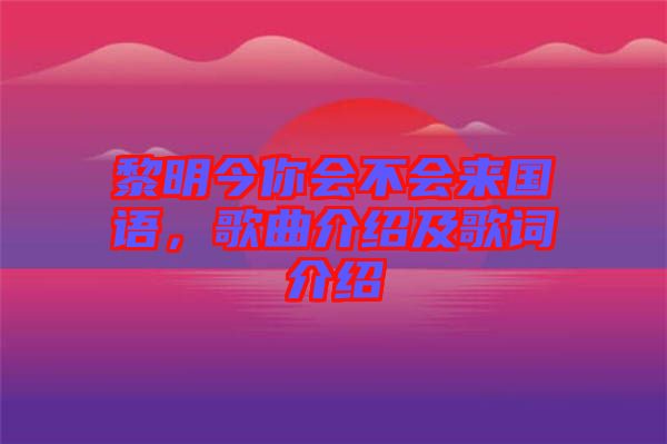 黎明今你會(huì)不會(huì)來國(guó)語(yǔ)，歌曲介紹及歌詞介紹