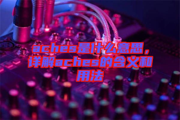 aches是什么意思，詳解aches的含義和用法