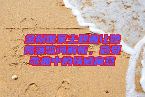 金粉世家主題曲讓她降落歌詞解析，感受歌曲中的情感寓意
