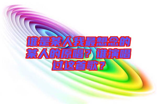 誰是某人我最想念的某人的原唱？誰演唱過這首歌？