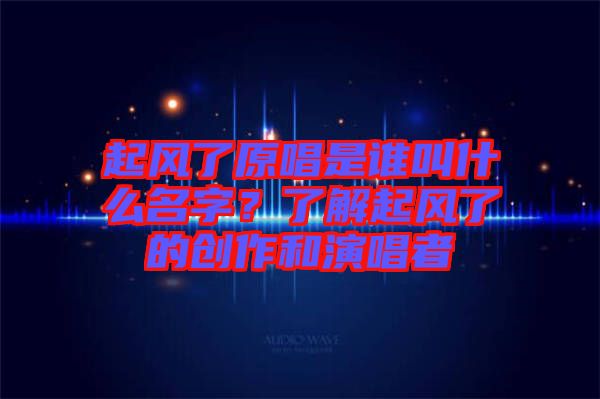 起風(fēng)了原唱是誰叫什么名字？了解起風(fēng)了的創(chuàng)作和演唱者