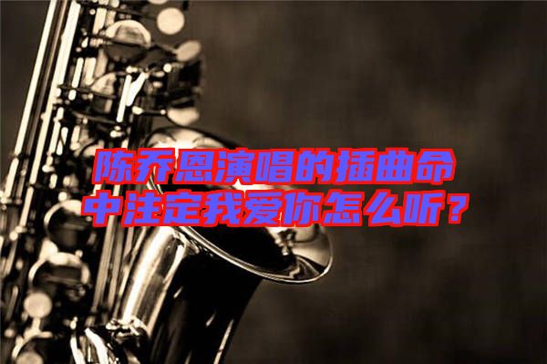 陳喬恩演唱的插曲命中注定我愛(ài)你怎么聽(tīng)？