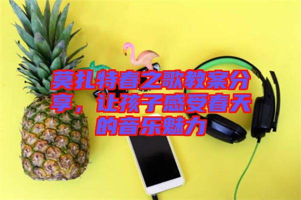 莫扎特春之歌教案分享，讓孩子感受春天的音樂魅力