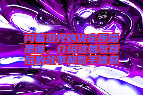 閃著淚光的決定原唱是誰，介紹這首歌背后的故事和歌手信息