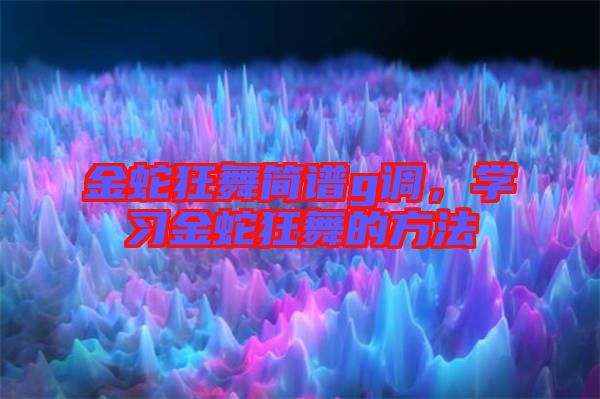 金蛇狂舞簡譜g調(diào)，學(xué)習(xí)金蛇狂舞的方法