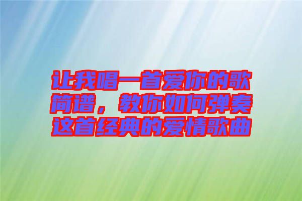 讓我唱一首愛你的歌簡譜，教你如何彈奏這首經(jīng)典的愛情歌曲