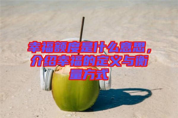 幸福額度是什么意思，介紹幸福的定義與衡量方式