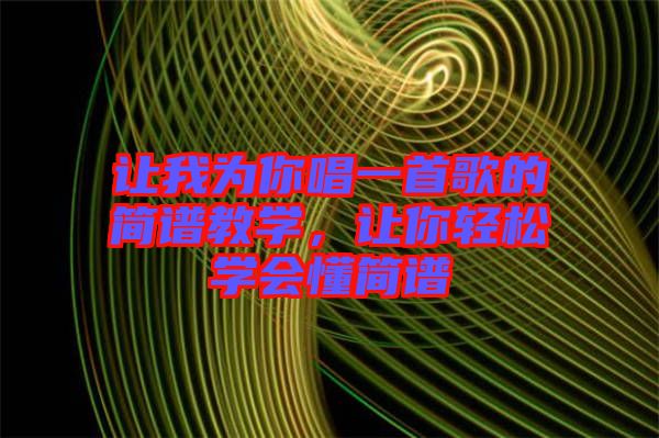 讓我為你唱一首歌的簡譜教學，讓你輕松學會懂簡譜