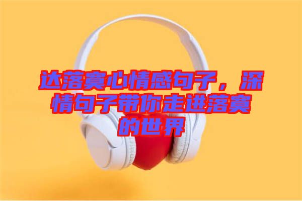 達(dá)落寞心情感句子，深情句子帶你走進(jìn)落寞的世界
