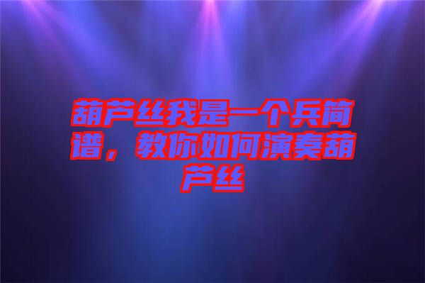 葫蘆絲我是一個兵簡譜，教你如何演奏葫蘆絲
