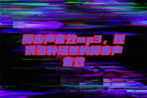 腳步聲音效mp3，提供多種場景的腳步聲音效