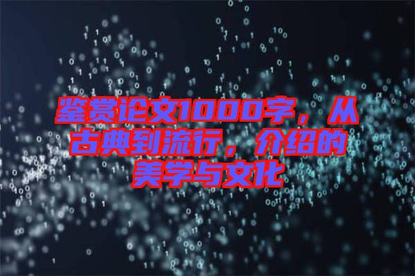 鑒賞論文1000字，從古典到流行，介紹的美學(xué)與文化